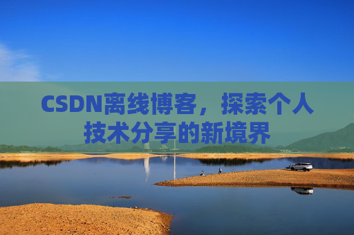 CSDN离线博客，探索个人技术分享的新境界