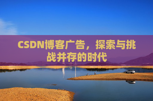 CSDN博客广告，探索与挑战并存的时代